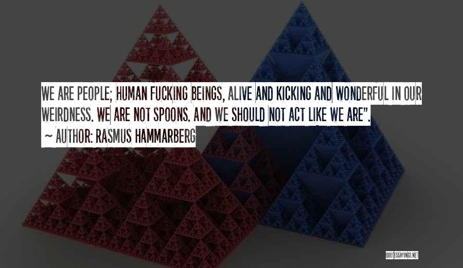 Rasmus Hammarberg Quotes: We Are People; Human Fucking Beings, Alive And Kicking And Wonderful In Our Weirdness. We Are Not Spoons. And We