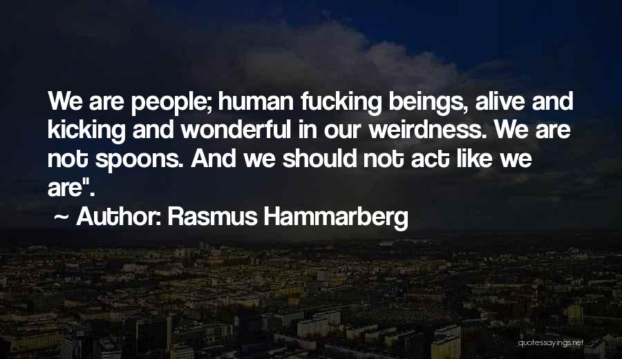 Rasmus Hammarberg Quotes: We Are People; Human Fucking Beings, Alive And Kicking And Wonderful In Our Weirdness. We Are Not Spoons. And We