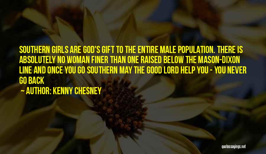 Kenny Chesney Quotes: Southern Girls Are God's Gift To The Entire Male Population. There Is Absolutely No Woman Finer Than One Raised Below