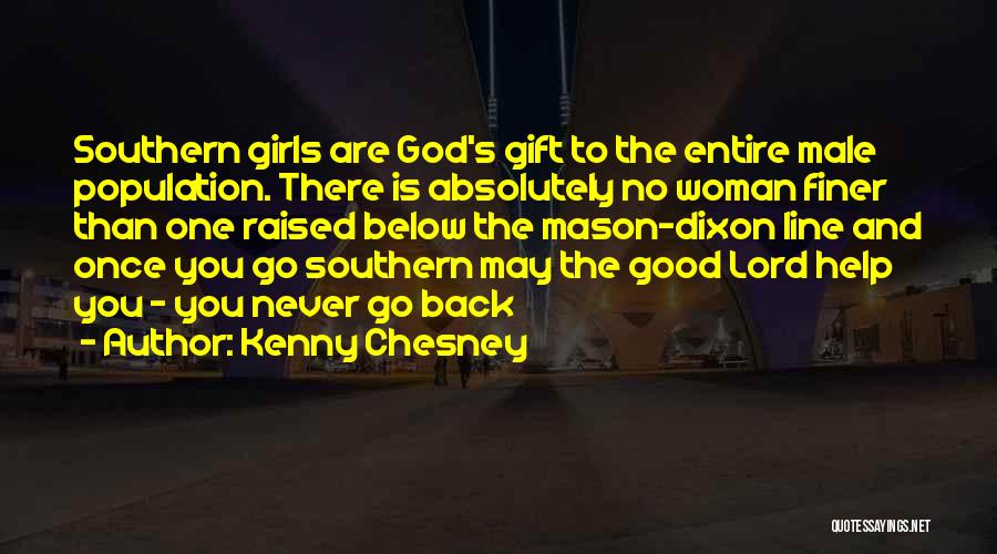 Kenny Chesney Quotes: Southern Girls Are God's Gift To The Entire Male Population. There Is Absolutely No Woman Finer Than One Raised Below