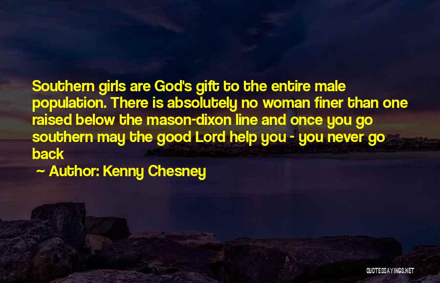 Kenny Chesney Quotes: Southern Girls Are God's Gift To The Entire Male Population. There Is Absolutely No Woman Finer Than One Raised Below
