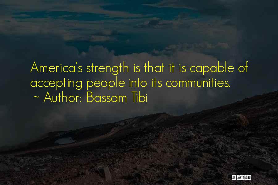 Bassam Tibi Quotes: America's Strength Is That It Is Capable Of Accepting People Into Its Communities.