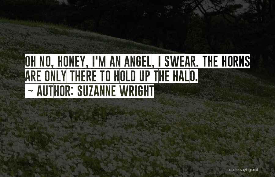 Suzanne Wright Quotes: Oh No, Honey, I'm An Angel, I Swear. The Horns Are Only There To Hold Up The Halo.