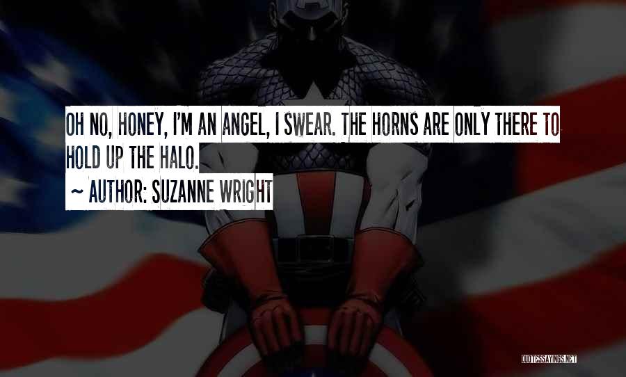 Suzanne Wright Quotes: Oh No, Honey, I'm An Angel, I Swear. The Horns Are Only There To Hold Up The Halo.