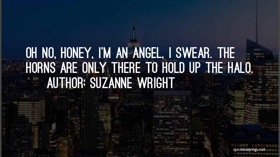 Suzanne Wright Quotes: Oh No, Honey, I'm An Angel, I Swear. The Horns Are Only There To Hold Up The Halo.