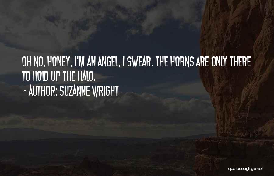 Suzanne Wright Quotes: Oh No, Honey, I'm An Angel, I Swear. The Horns Are Only There To Hold Up The Halo.