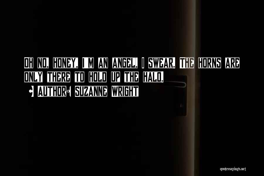 Suzanne Wright Quotes: Oh No, Honey, I'm An Angel, I Swear. The Horns Are Only There To Hold Up The Halo.