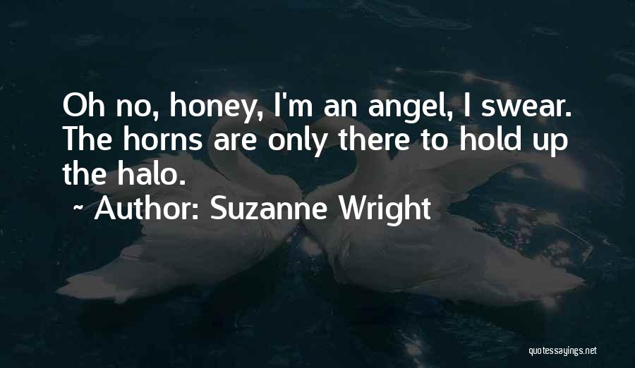 Suzanne Wright Quotes: Oh No, Honey, I'm An Angel, I Swear. The Horns Are Only There To Hold Up The Halo.