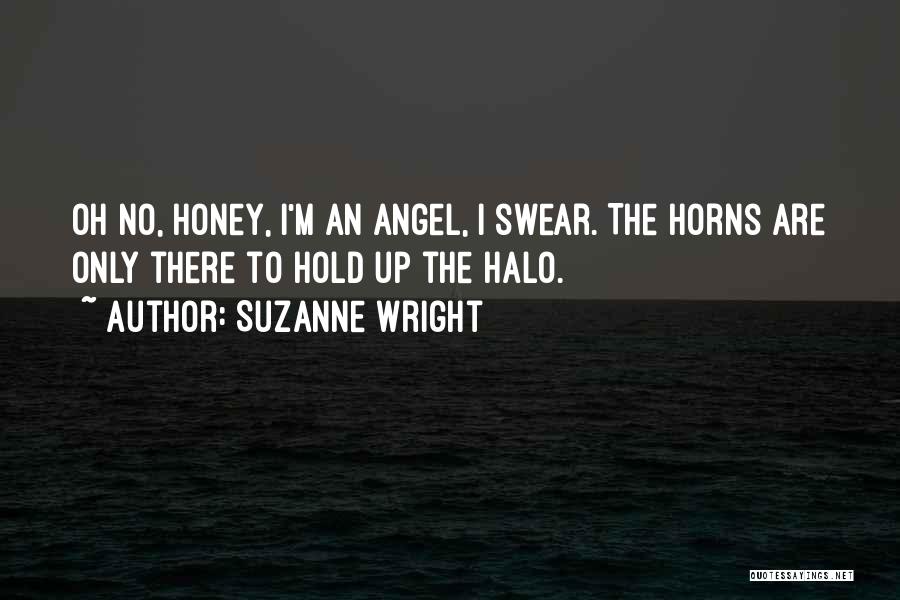 Suzanne Wright Quotes: Oh No, Honey, I'm An Angel, I Swear. The Horns Are Only There To Hold Up The Halo.