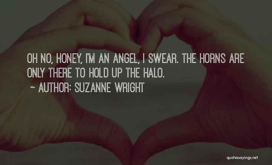 Suzanne Wright Quotes: Oh No, Honey, I'm An Angel, I Swear. The Horns Are Only There To Hold Up The Halo.