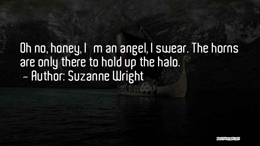 Suzanne Wright Quotes: Oh No, Honey, I'm An Angel, I Swear. The Horns Are Only There To Hold Up The Halo.