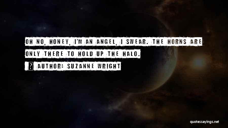 Suzanne Wright Quotes: Oh No, Honey, I'm An Angel, I Swear. The Horns Are Only There To Hold Up The Halo.