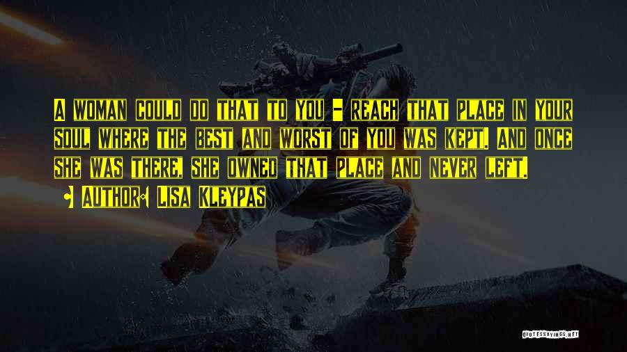 Lisa Kleypas Quotes: A Woman Could Do That To You - Reach That Place In Your Soul Where The Best And Worst Of