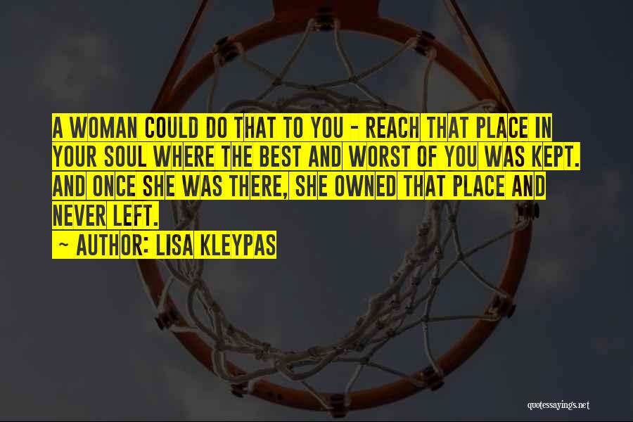 Lisa Kleypas Quotes: A Woman Could Do That To You - Reach That Place In Your Soul Where The Best And Worst Of