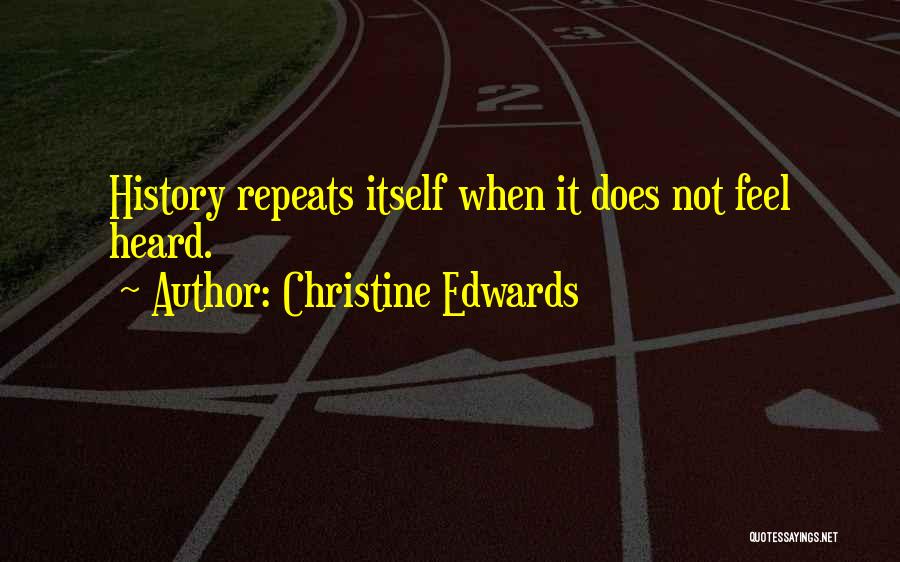 Christine Edwards Quotes: History Repeats Itself When It Does Not Feel Heard.