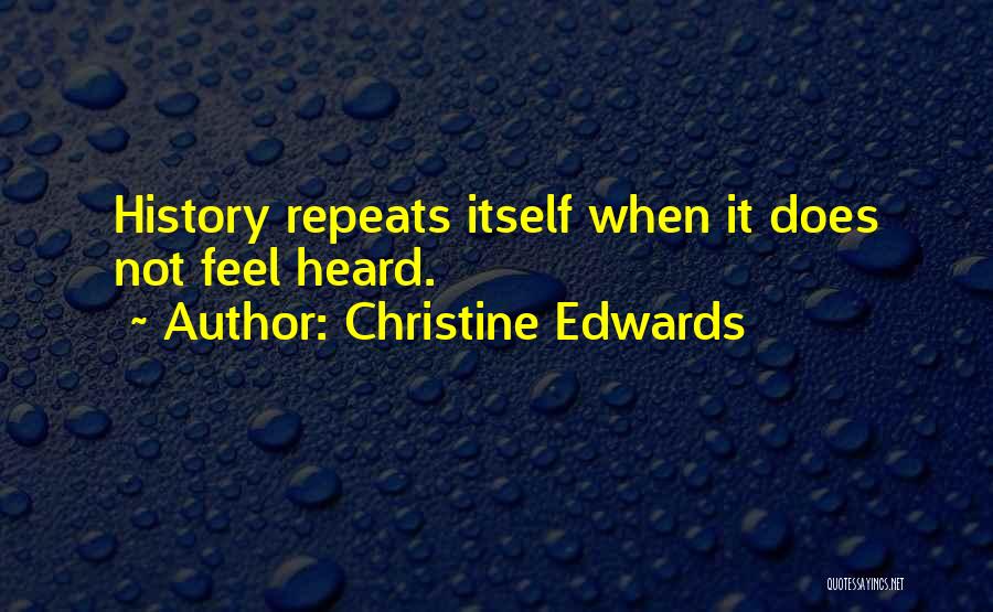 Christine Edwards Quotes: History Repeats Itself When It Does Not Feel Heard.