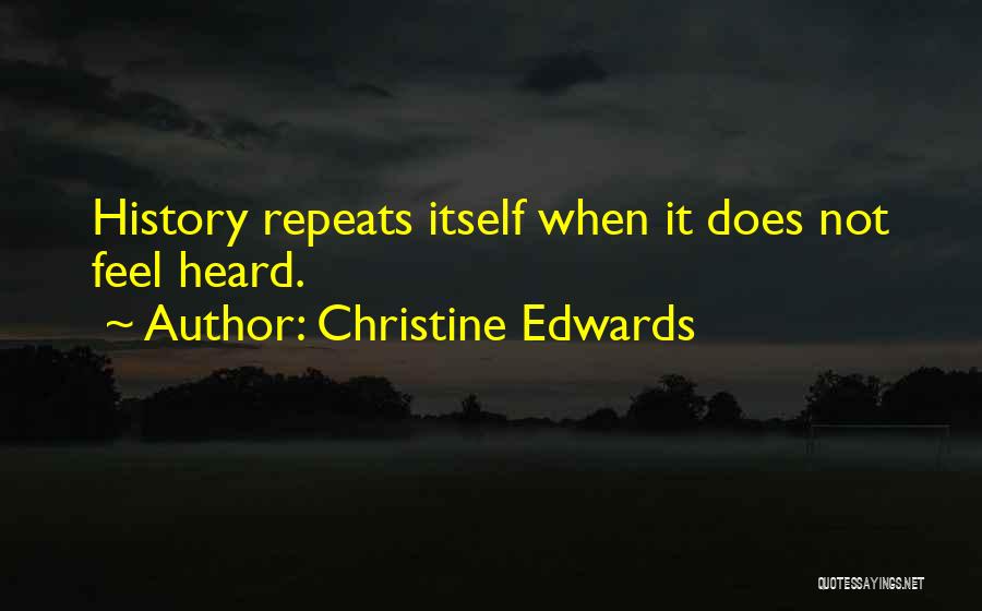 Christine Edwards Quotes: History Repeats Itself When It Does Not Feel Heard.