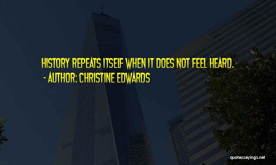 Christine Edwards Quotes: History Repeats Itself When It Does Not Feel Heard.