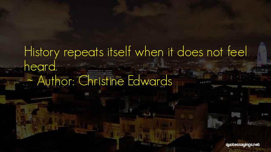 Christine Edwards Quotes: History Repeats Itself When It Does Not Feel Heard.