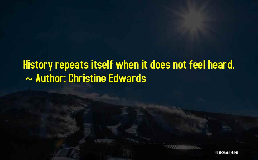 Christine Edwards Quotes: History Repeats Itself When It Does Not Feel Heard.