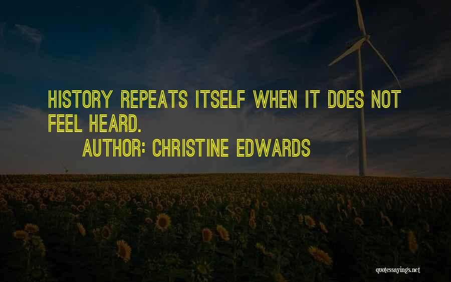 Christine Edwards Quotes: History Repeats Itself When It Does Not Feel Heard.