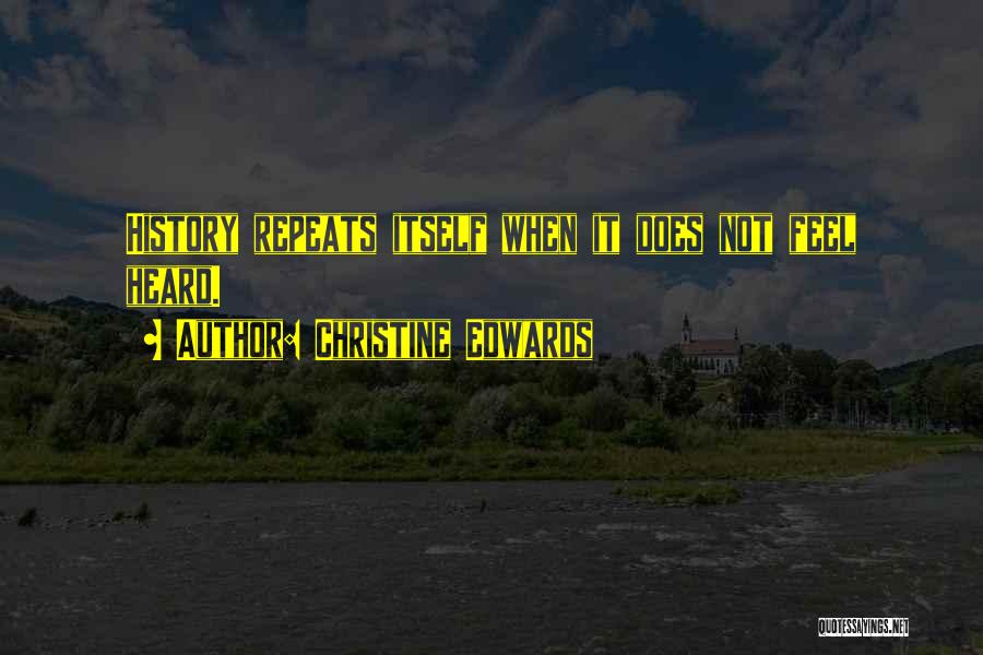 Christine Edwards Quotes: History Repeats Itself When It Does Not Feel Heard.