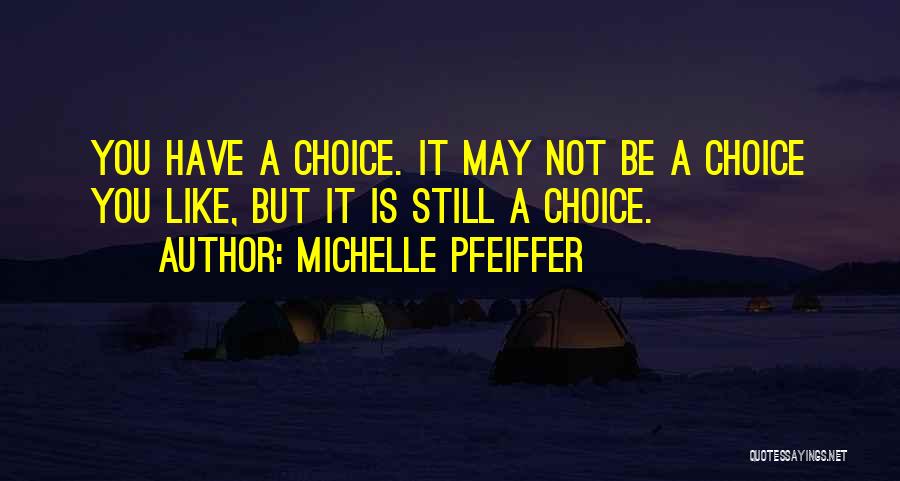 Michelle Pfeiffer Quotes: You Have A Choice. It May Not Be A Choice You Like, But It Is Still A Choice.