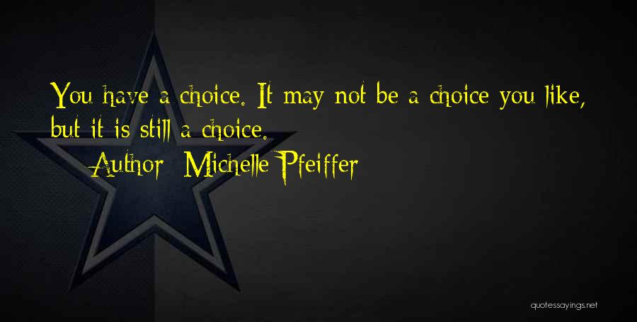 Michelle Pfeiffer Quotes: You Have A Choice. It May Not Be A Choice You Like, But It Is Still A Choice.