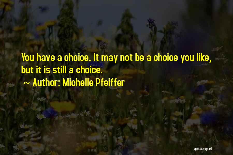 Michelle Pfeiffer Quotes: You Have A Choice. It May Not Be A Choice You Like, But It Is Still A Choice.