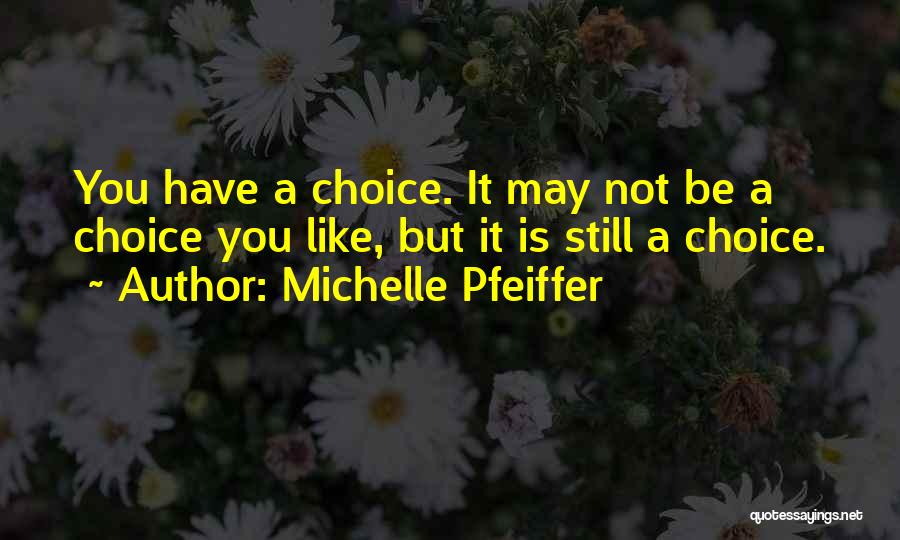 Michelle Pfeiffer Quotes: You Have A Choice. It May Not Be A Choice You Like, But It Is Still A Choice.