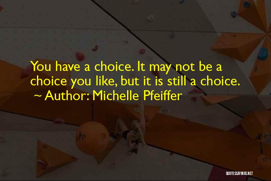 Michelle Pfeiffer Quotes: You Have A Choice. It May Not Be A Choice You Like, But It Is Still A Choice.