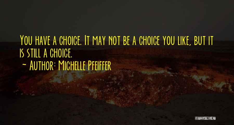 Michelle Pfeiffer Quotes: You Have A Choice. It May Not Be A Choice You Like, But It Is Still A Choice.