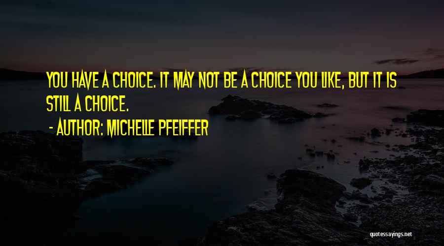 Michelle Pfeiffer Quotes: You Have A Choice. It May Not Be A Choice You Like, But It Is Still A Choice.