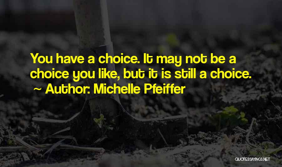 Michelle Pfeiffer Quotes: You Have A Choice. It May Not Be A Choice You Like, But It Is Still A Choice.