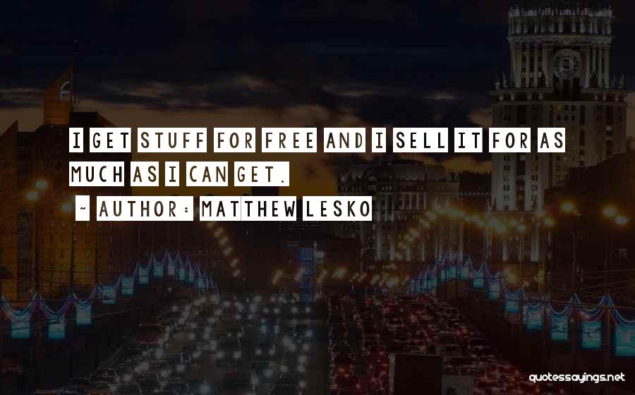 Matthew Lesko Quotes: I Get Stuff For Free And I Sell It For As Much As I Can Get.