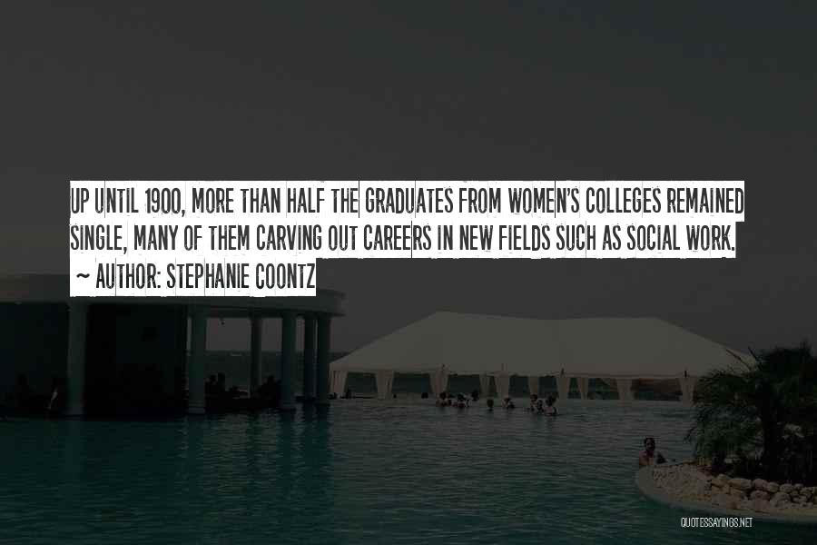 Stephanie Coontz Quotes: Up Until 1900, More Than Half The Graduates From Women's Colleges Remained Single, Many Of Them Carving Out Careers In