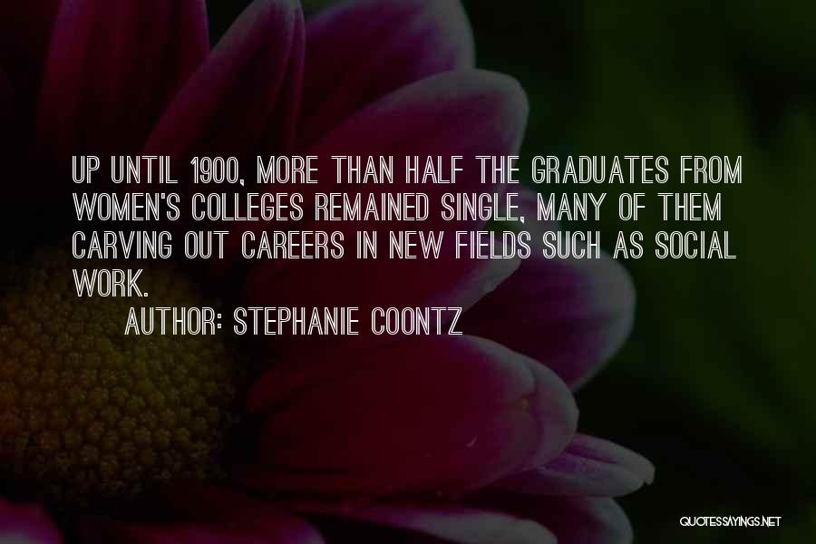 Stephanie Coontz Quotes: Up Until 1900, More Than Half The Graduates From Women's Colleges Remained Single, Many Of Them Carving Out Careers In