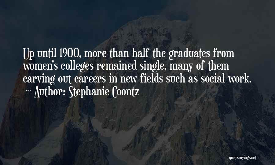 Stephanie Coontz Quotes: Up Until 1900, More Than Half The Graduates From Women's Colleges Remained Single, Many Of Them Carving Out Careers In