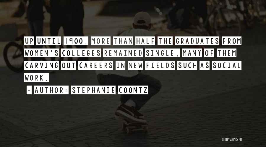 Stephanie Coontz Quotes: Up Until 1900, More Than Half The Graduates From Women's Colleges Remained Single, Many Of Them Carving Out Careers In