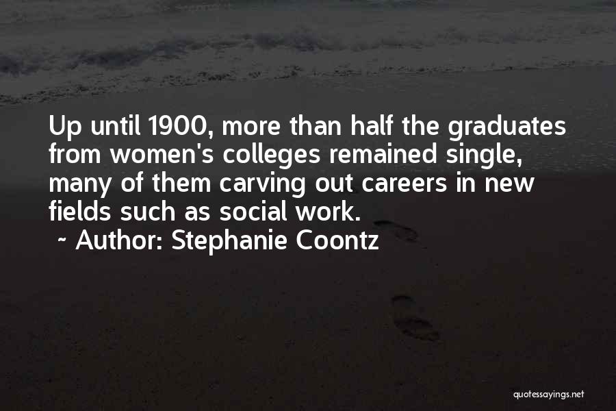 Stephanie Coontz Quotes: Up Until 1900, More Than Half The Graduates From Women's Colleges Remained Single, Many Of Them Carving Out Careers In