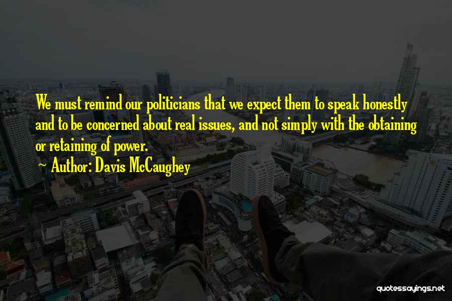 Davis McCaughey Quotes: We Must Remind Our Politicians That We Expect Them To Speak Honestly And To Be Concerned About Real Issues, And