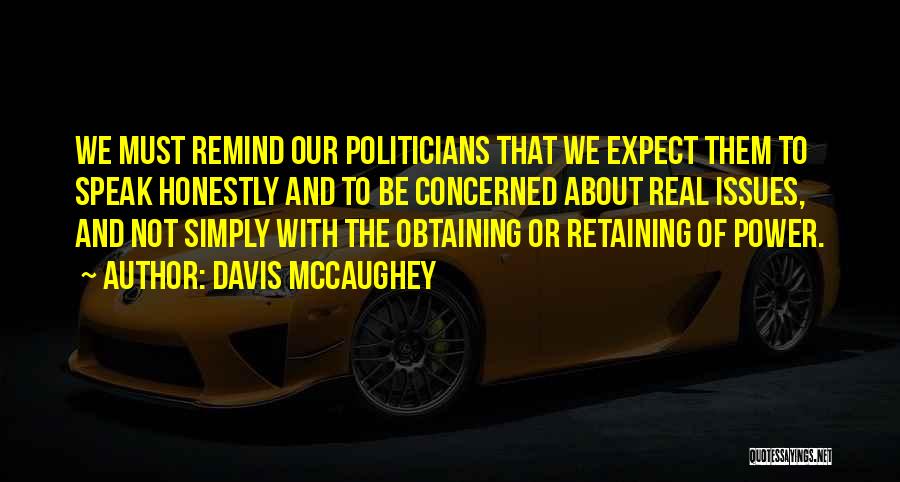 Davis McCaughey Quotes: We Must Remind Our Politicians That We Expect Them To Speak Honestly And To Be Concerned About Real Issues, And