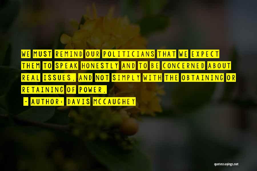 Davis McCaughey Quotes: We Must Remind Our Politicians That We Expect Them To Speak Honestly And To Be Concerned About Real Issues, And