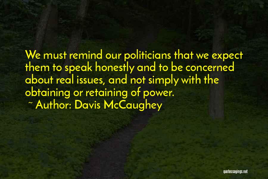 Davis McCaughey Quotes: We Must Remind Our Politicians That We Expect Them To Speak Honestly And To Be Concerned About Real Issues, And