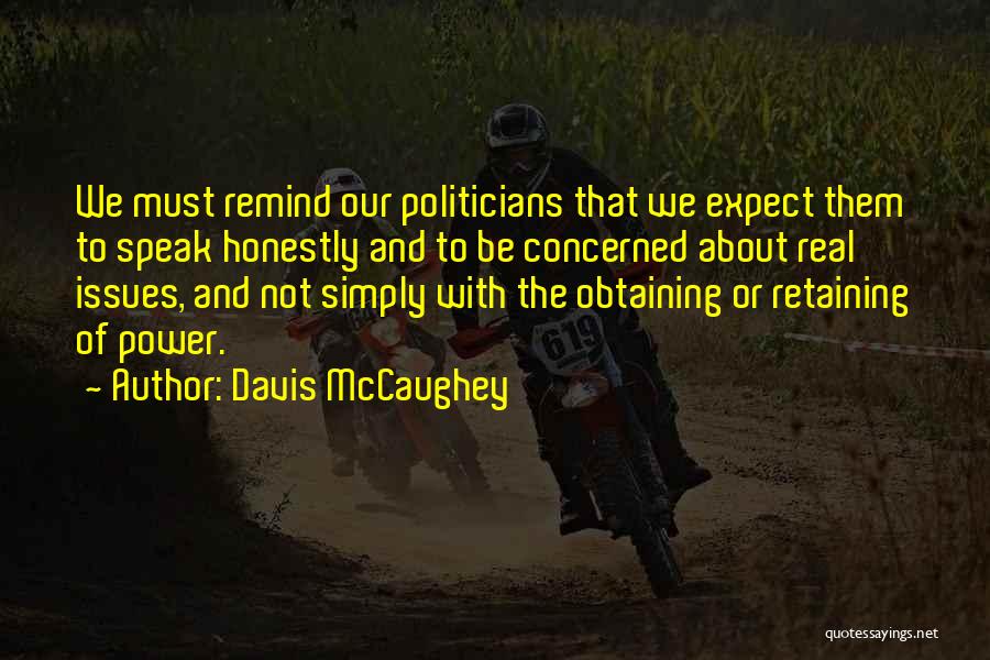 Davis McCaughey Quotes: We Must Remind Our Politicians That We Expect Them To Speak Honestly And To Be Concerned About Real Issues, And