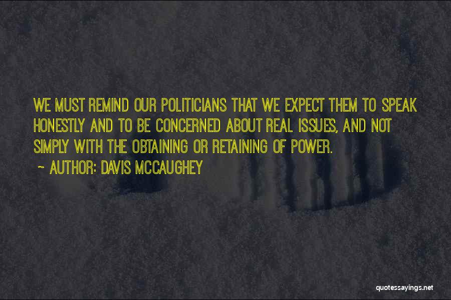 Davis McCaughey Quotes: We Must Remind Our Politicians That We Expect Them To Speak Honestly And To Be Concerned About Real Issues, And