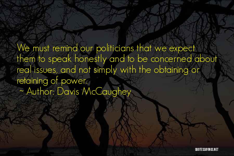 Davis McCaughey Quotes: We Must Remind Our Politicians That We Expect Them To Speak Honestly And To Be Concerned About Real Issues, And
