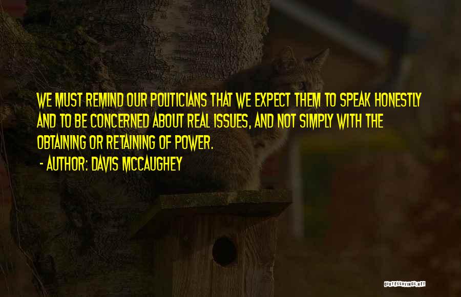 Davis McCaughey Quotes: We Must Remind Our Politicians That We Expect Them To Speak Honestly And To Be Concerned About Real Issues, And