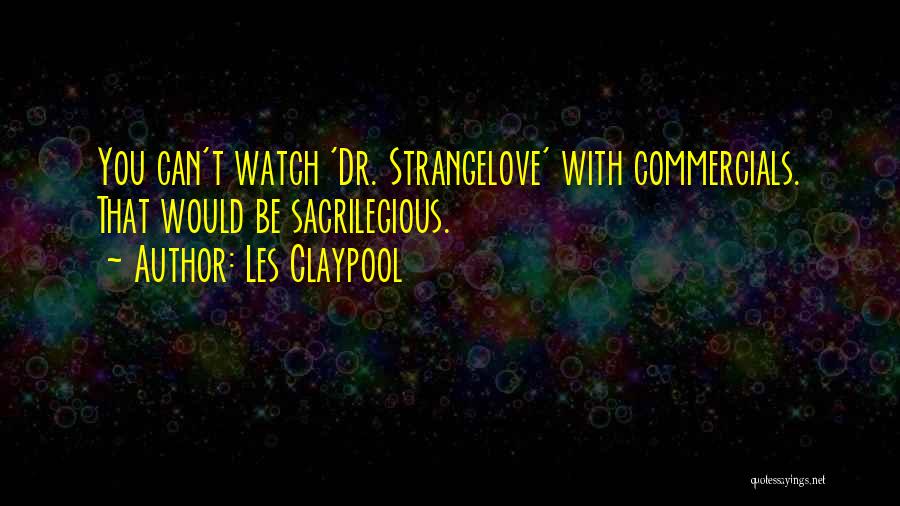 Les Claypool Quotes: You Can't Watch 'dr. Strangelove' With Commercials. That Would Be Sacrilegious.