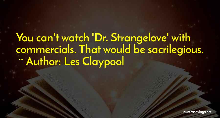 Les Claypool Quotes: You Can't Watch 'dr. Strangelove' With Commercials. That Would Be Sacrilegious.